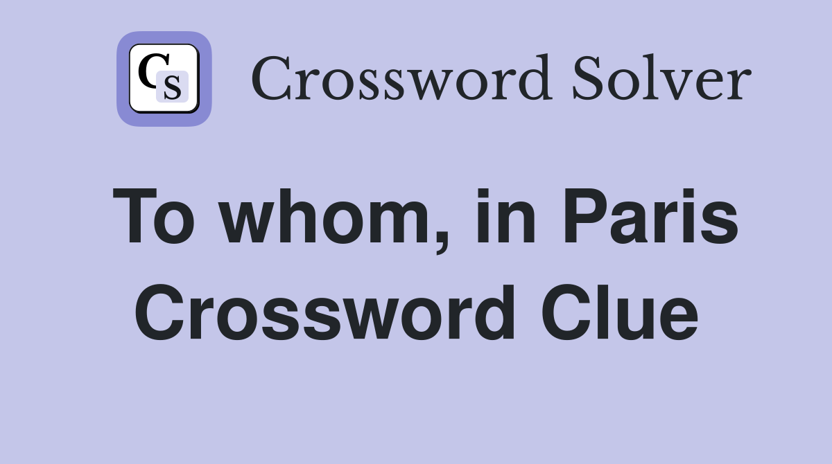 To whom, in Paris Crossword Clue