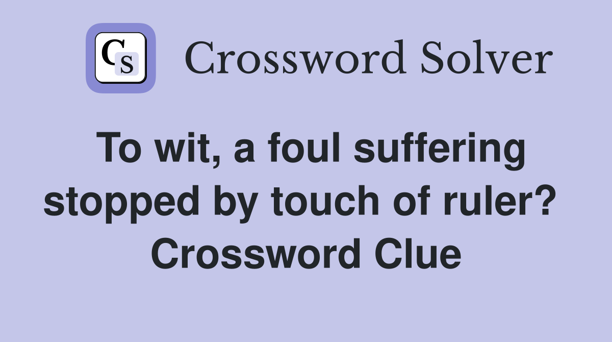 To wit, a foul suffering stopped by touch of ruler?  Crossword Clue