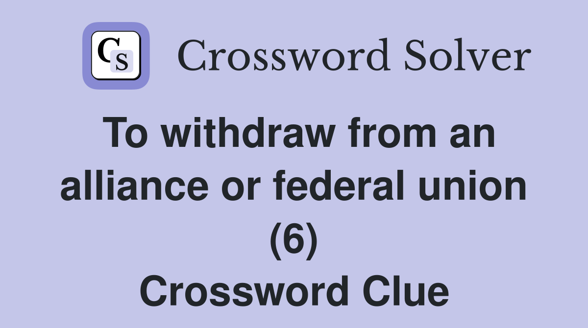 To withdraw from an alliance or federal union (6) Crossword Clue