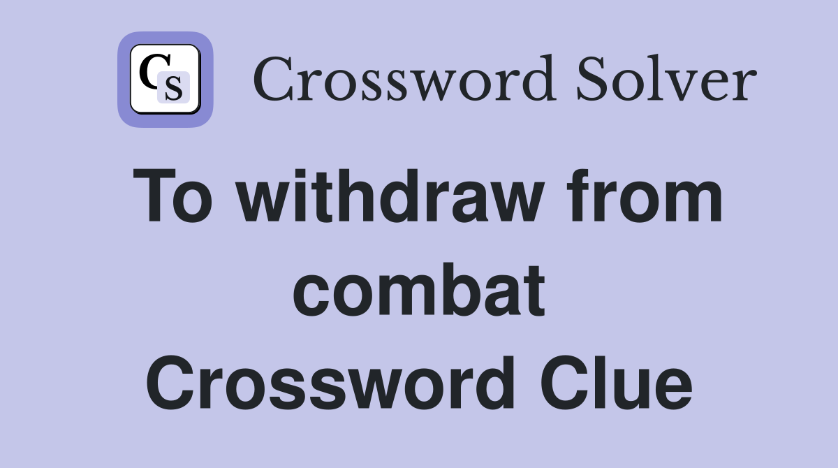 To withdraw from combat Crossword Clue