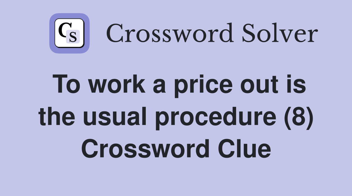 To work a price out is the usual procedure (8) Crossword Clue