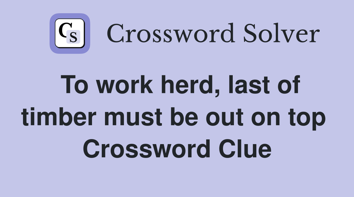 To work herd, last of timber must be out on top  Crossword Clue