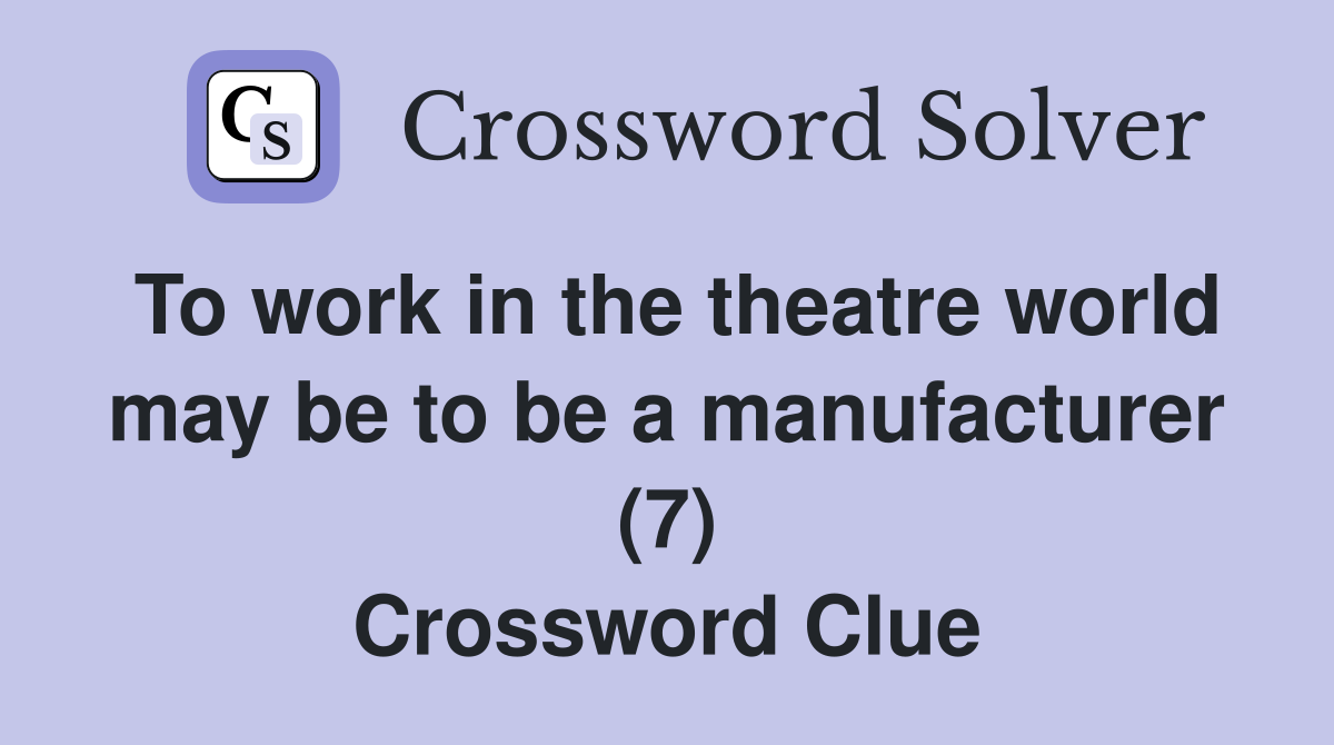 To work in the theatre world may be to be a manufacturer (7) Crossword Clue