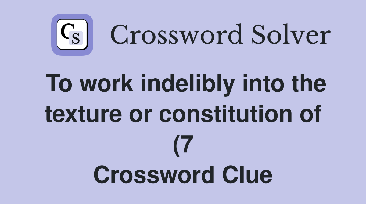 To work indelibly into the texture or constitution of (7) Crossword To work indelibly into the texture or constitution of (7) Crossword