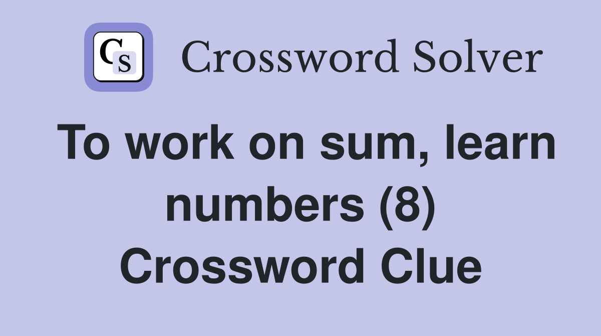 To work on sum, learn numbers (8) Crossword Clue