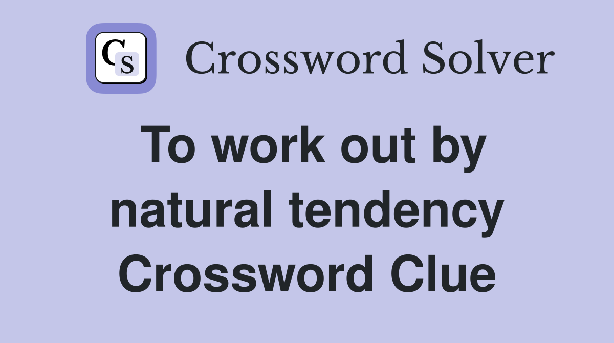 To work out by natural tendency Crossword Clue
