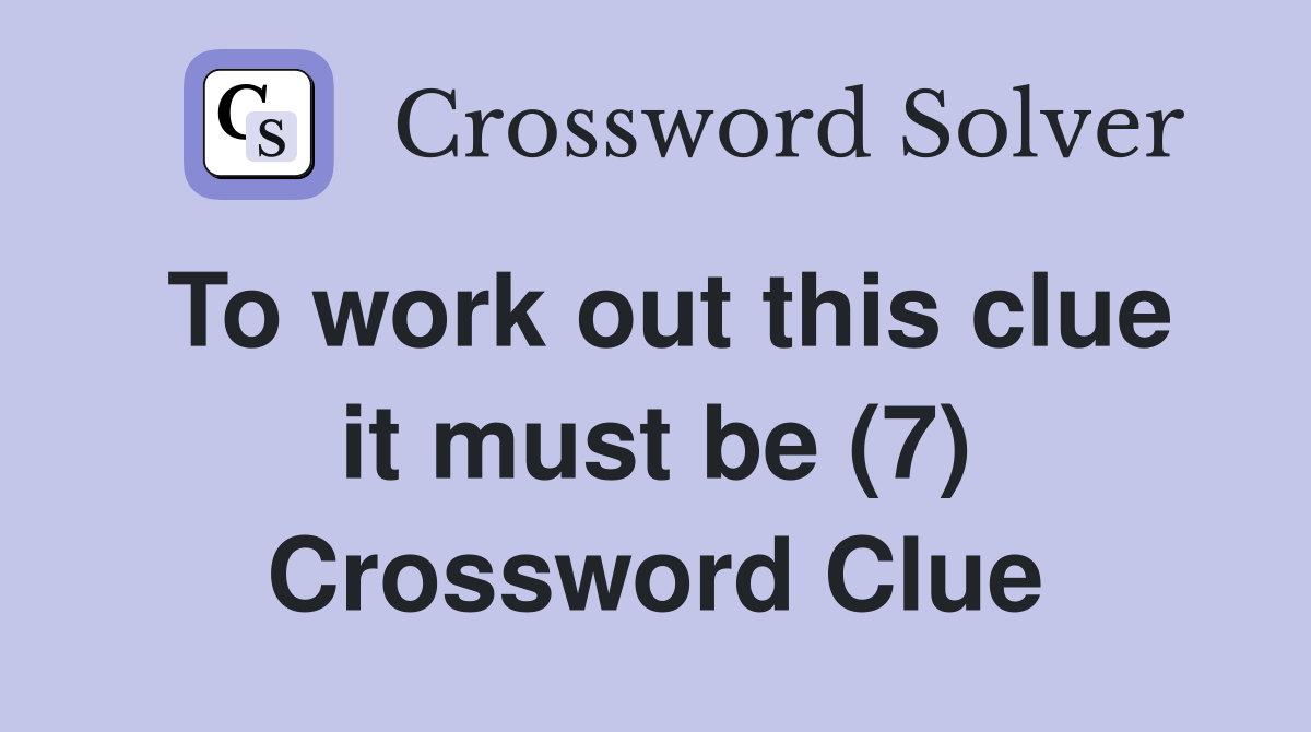 To work out this clue it must be (7) Crossword Clue