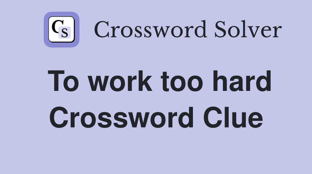 To work too hard Crossword Clue