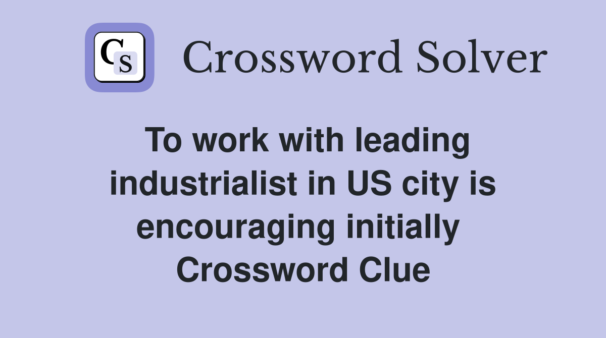 To work with leading industrialist in US city is encouraging initially  Crossword Clue