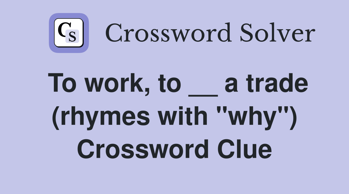 To work, to __ a trade (rhymes with "why") Crossword Clue