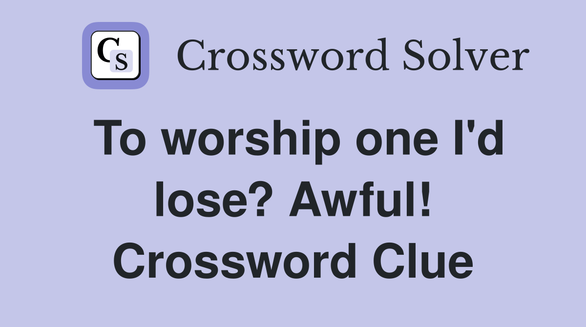 To worship one I'd lose? Awful! Crossword Clue