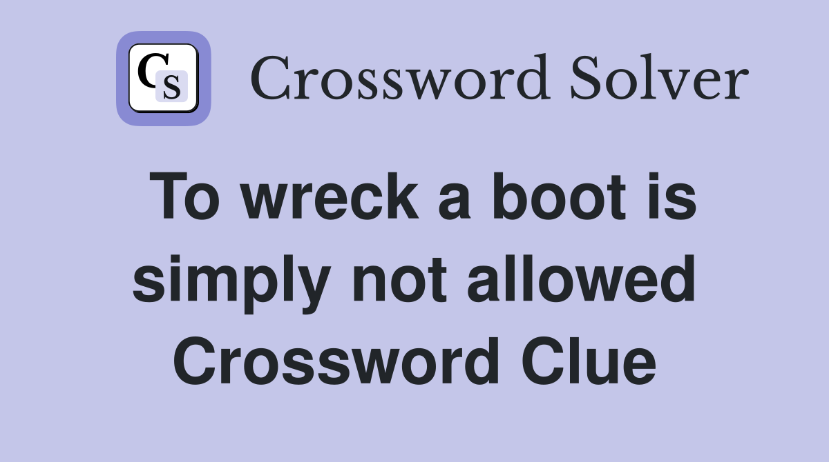 To wreck a boot is simply not allowed Crossword Clue