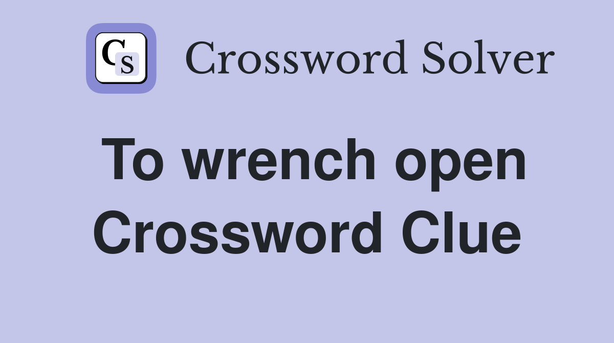 To wrench open Crossword Clue