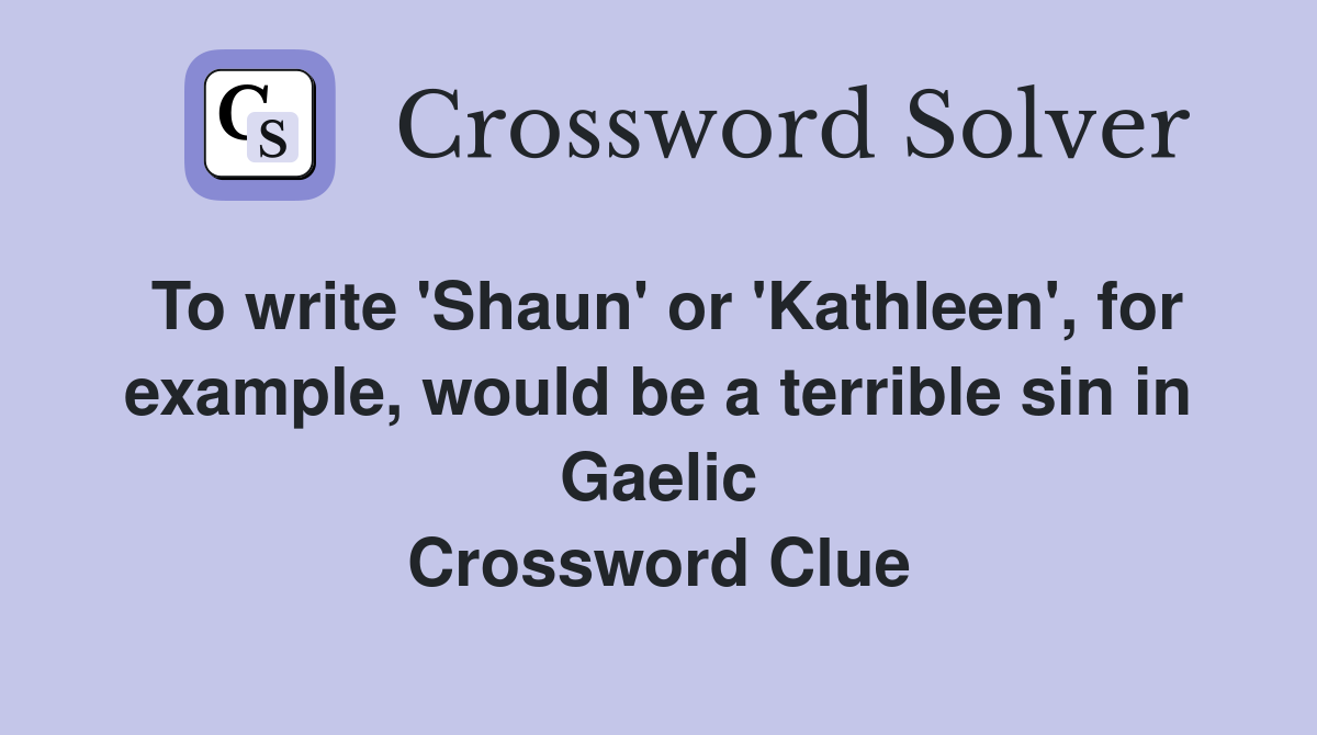 To write 'Shaun' or 'Kathleen', for example, would be a terrible sin in Gaelic Crossword Clue
