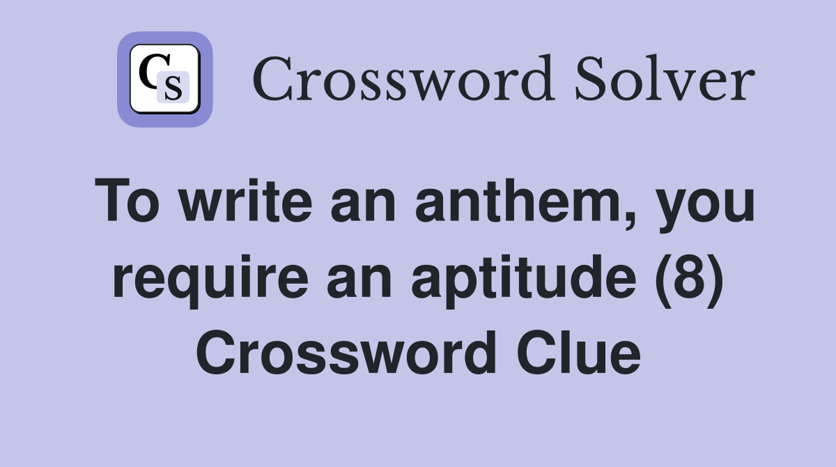 To write an anthem, you require an aptitude (8) Crossword Clue