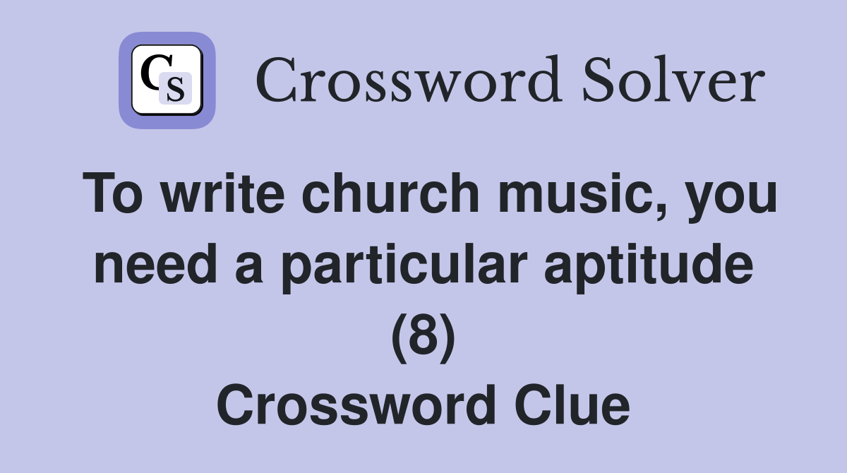 To write church music, you need a particular aptitude (8) Crossword Clue