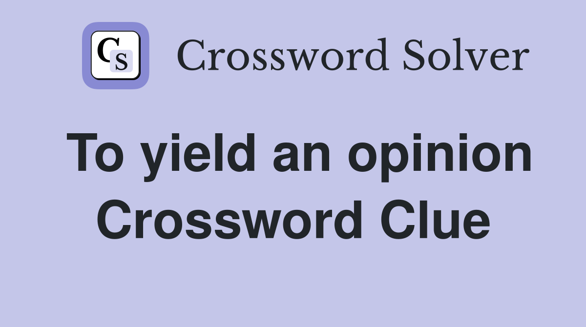 To yield an opinion Crossword Clue