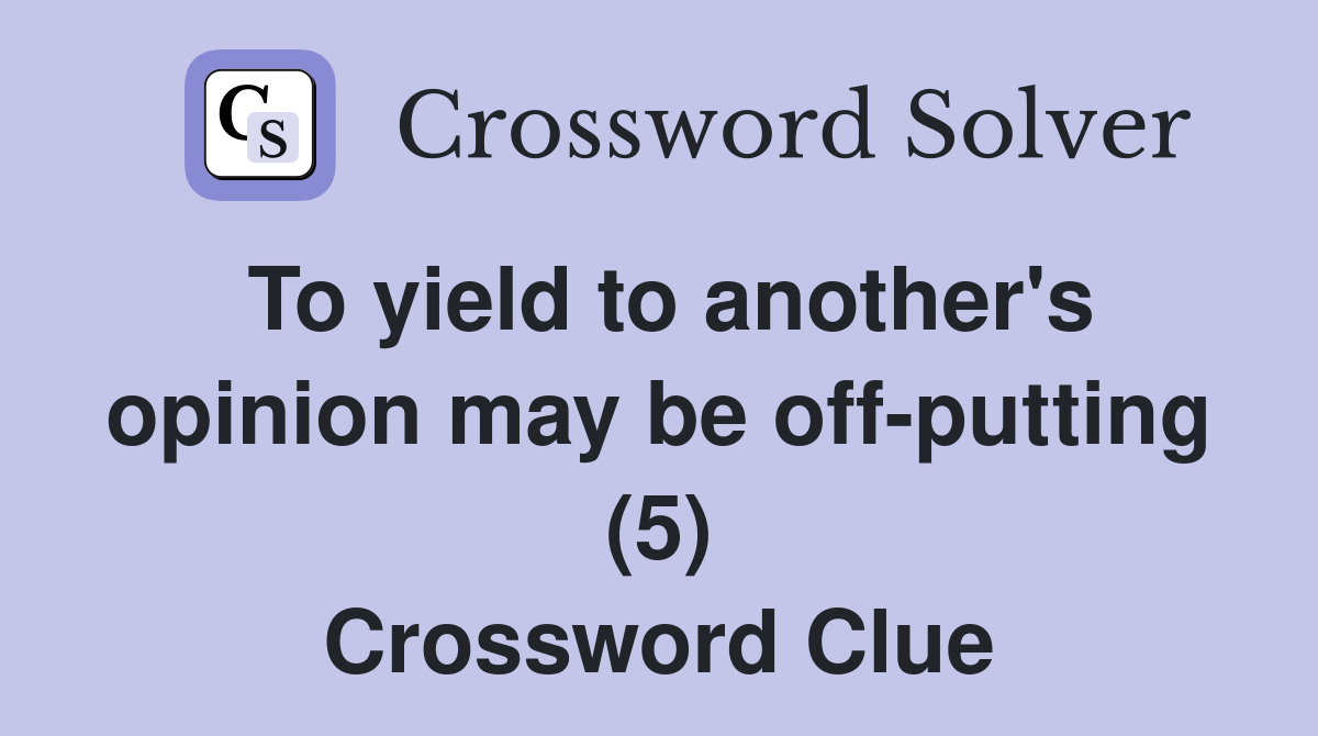 To yield to another's opinion may be off-putting (5) Crossword Clue