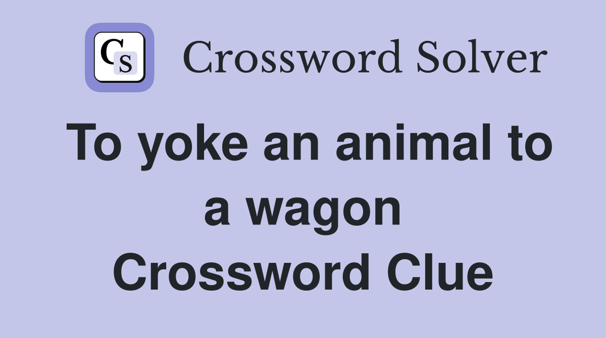To yoke an animal to a wagon Crossword Clue