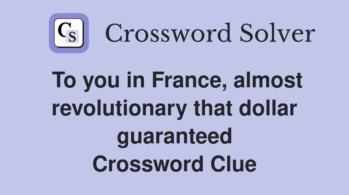 To you in France, almost revolutionary that dollar guaranteed Crossword Clue