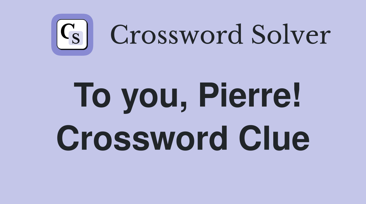 To you, Pierre! Crossword Clue
