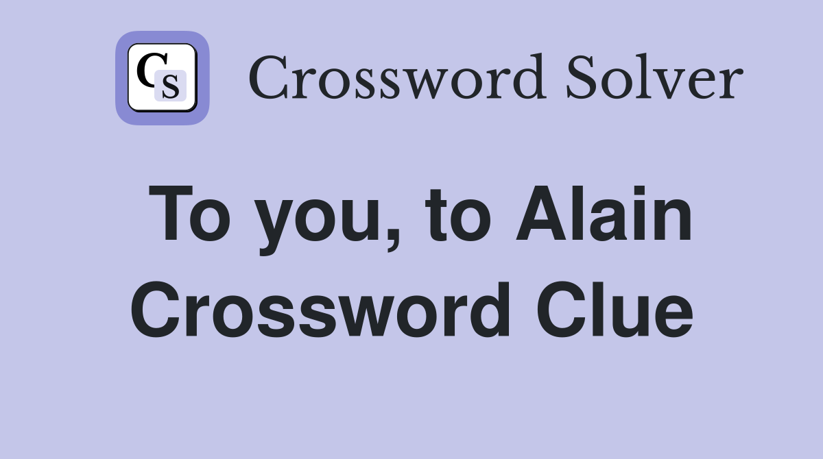 To you, to Alain Crossword Clue