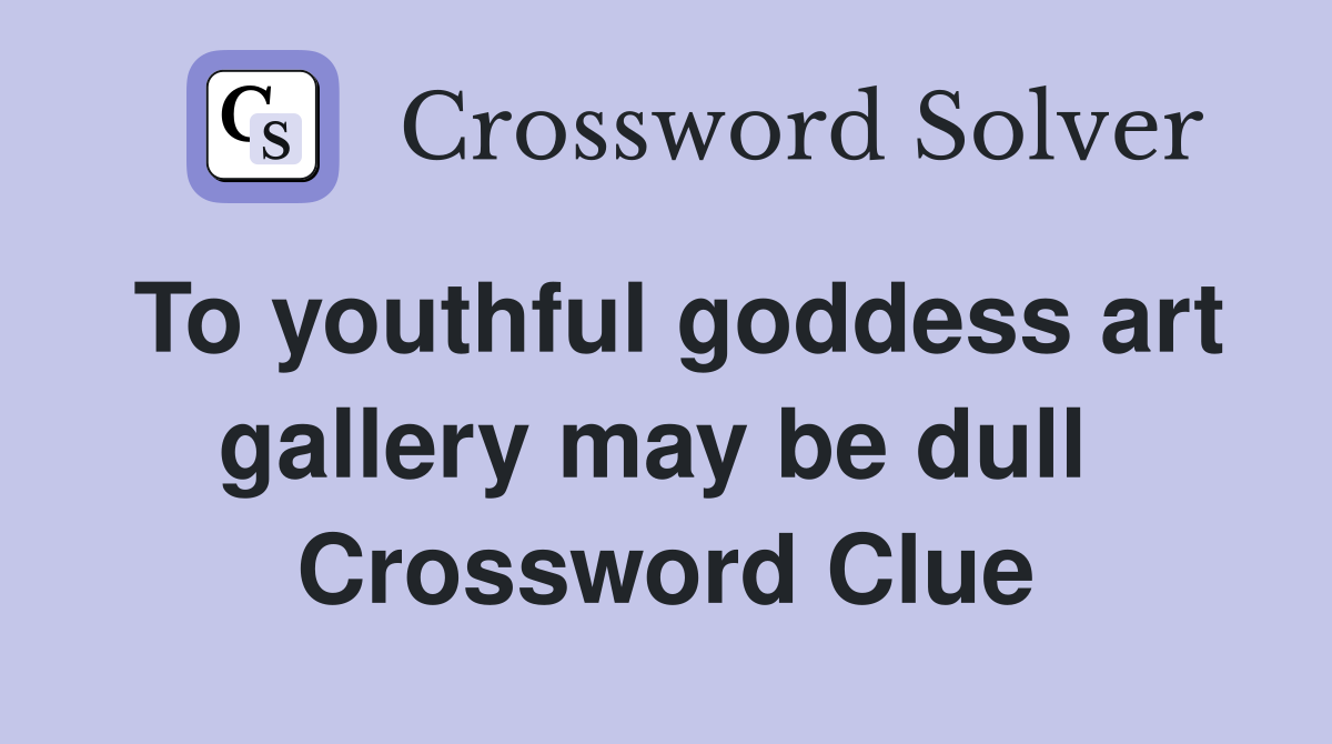 To youthful goddess art gallery may be dull  Crossword Clue