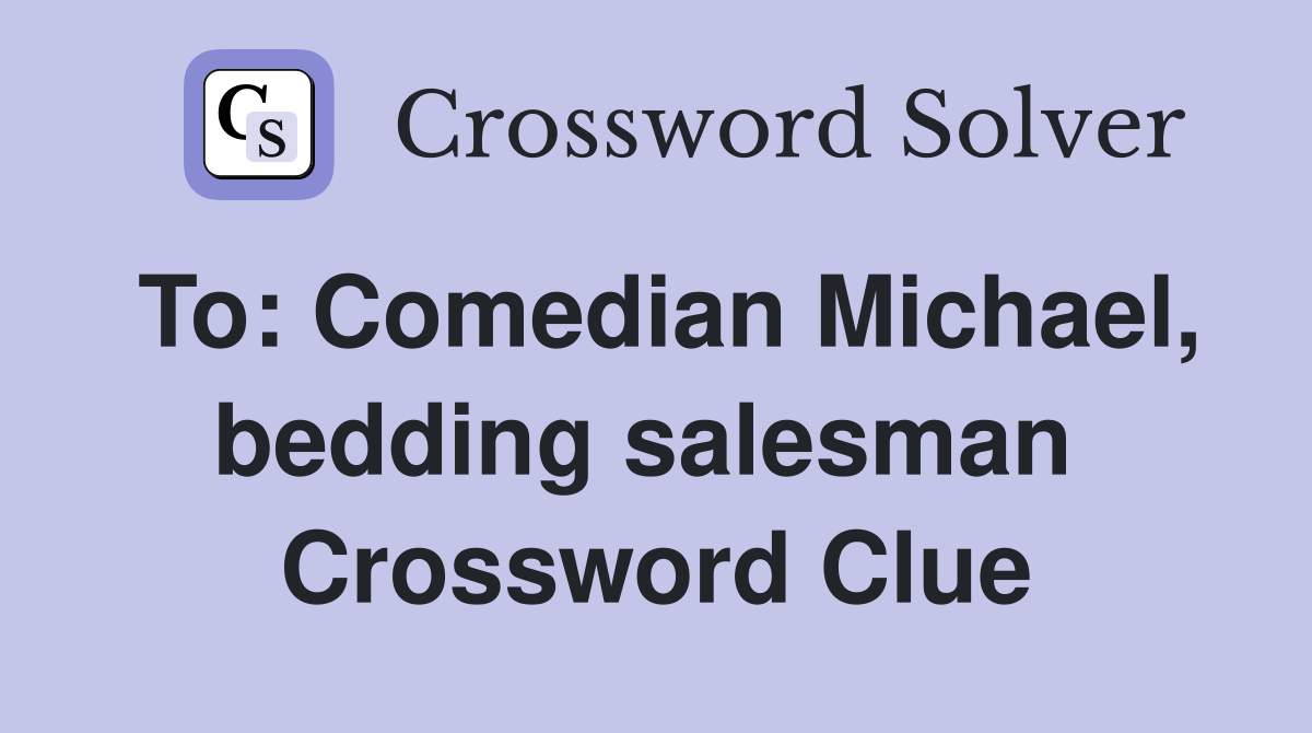 To: Comedian Michael, bedding salesman  Crossword Clue
