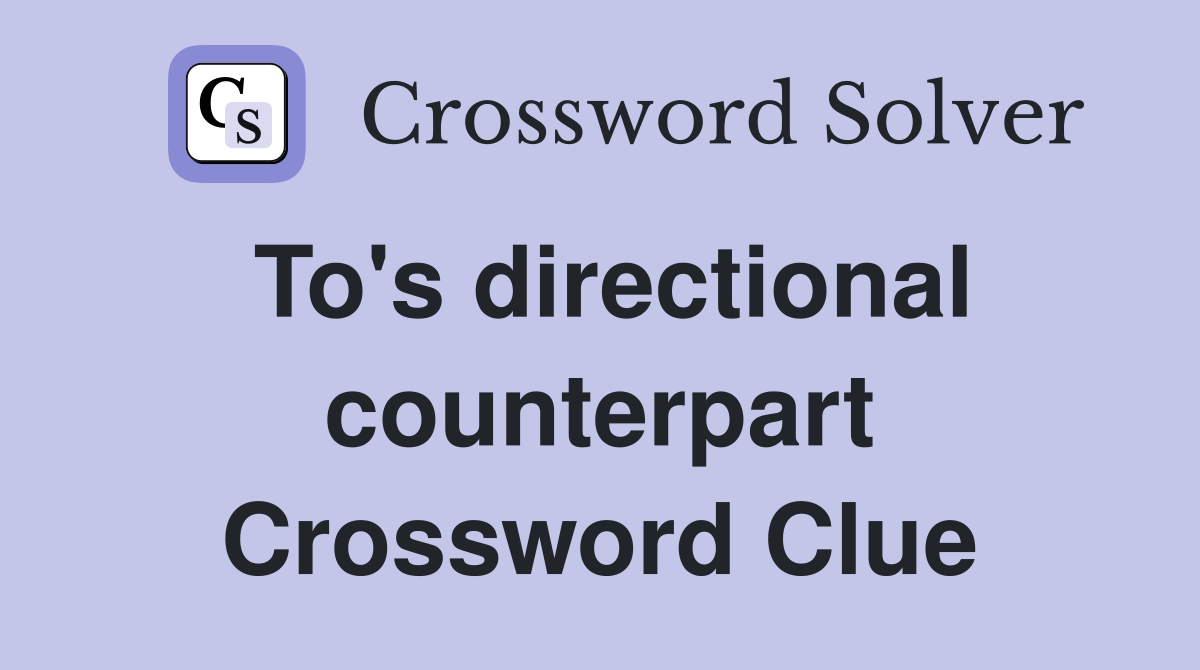 To's directional counterpart Crossword Clue