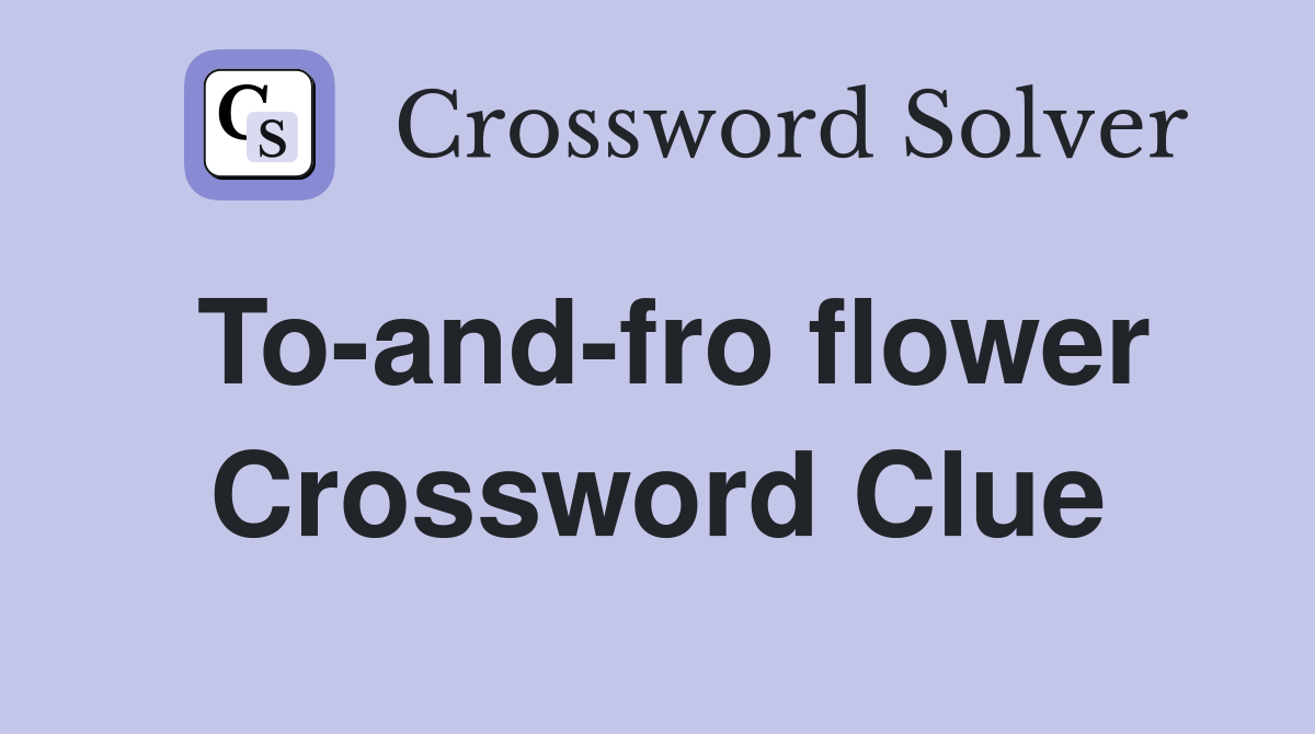 To-and-fro flower Crossword Clue