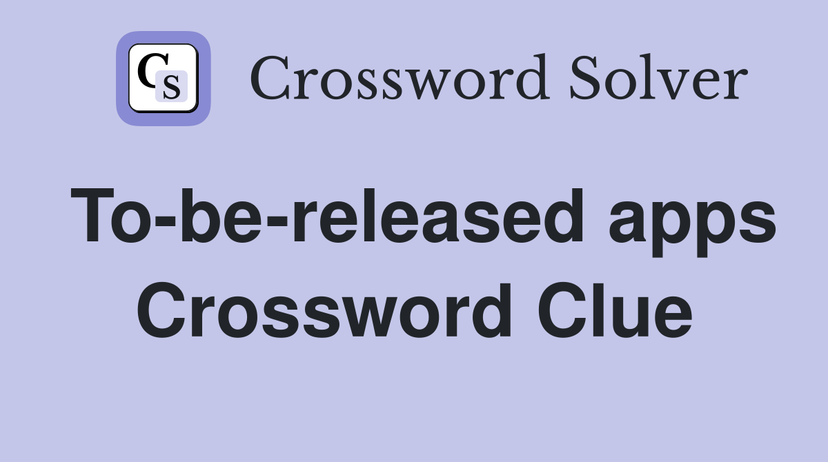 To-be-released apps Crossword Clue