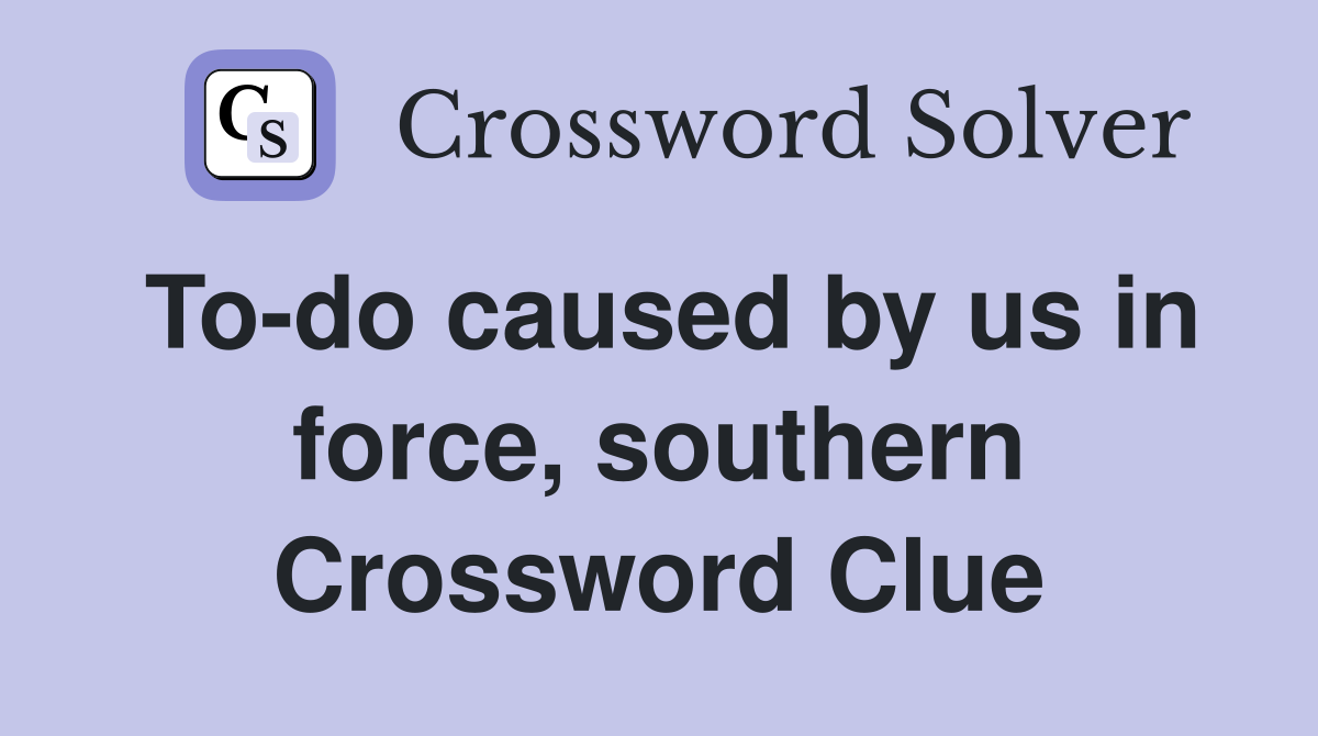 To-do caused by us in force, southern Crossword Clue