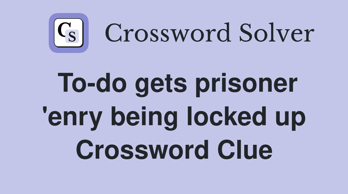 To-do gets prisoner 'enry being locked up Crossword Clue