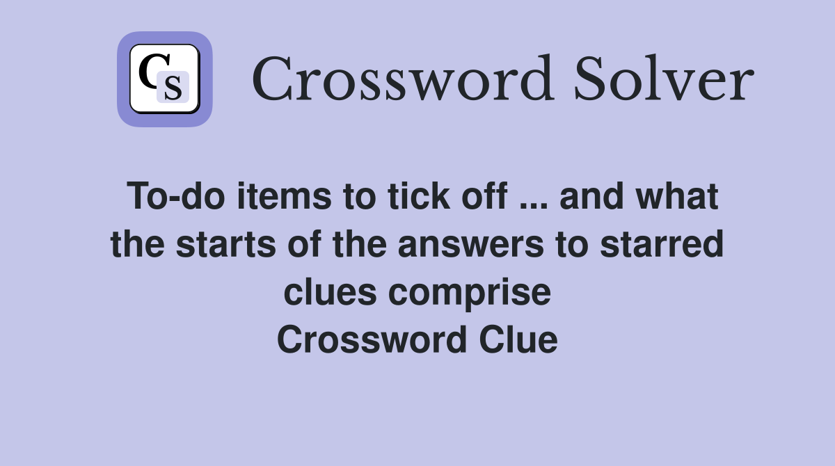 To-do items to tick off ... and what the starts of the answers to starred clues comprise Crossword Clue