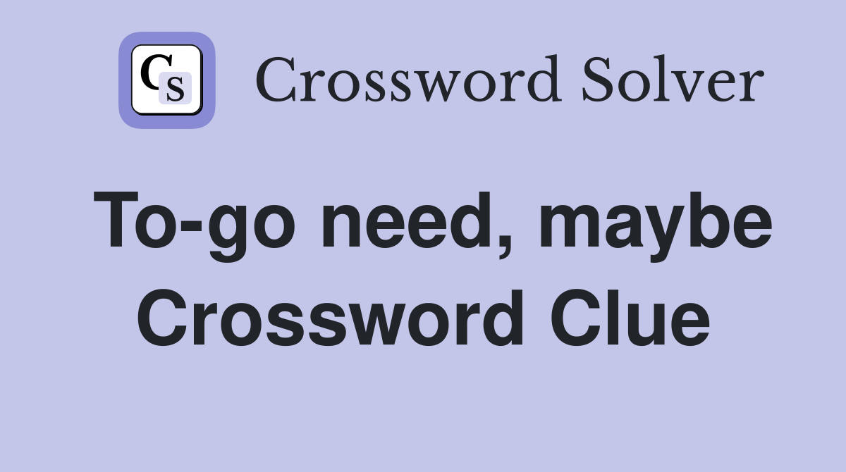 To-go need, maybe Crossword Clue
