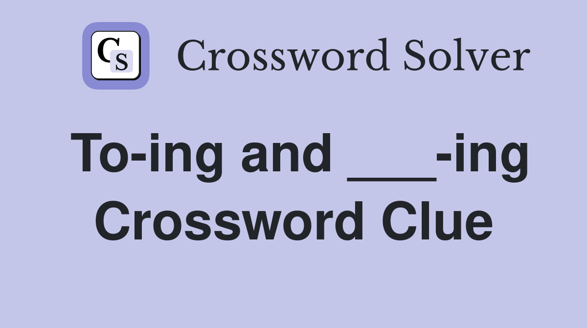 To-ing and ___-ing Crossword Clue