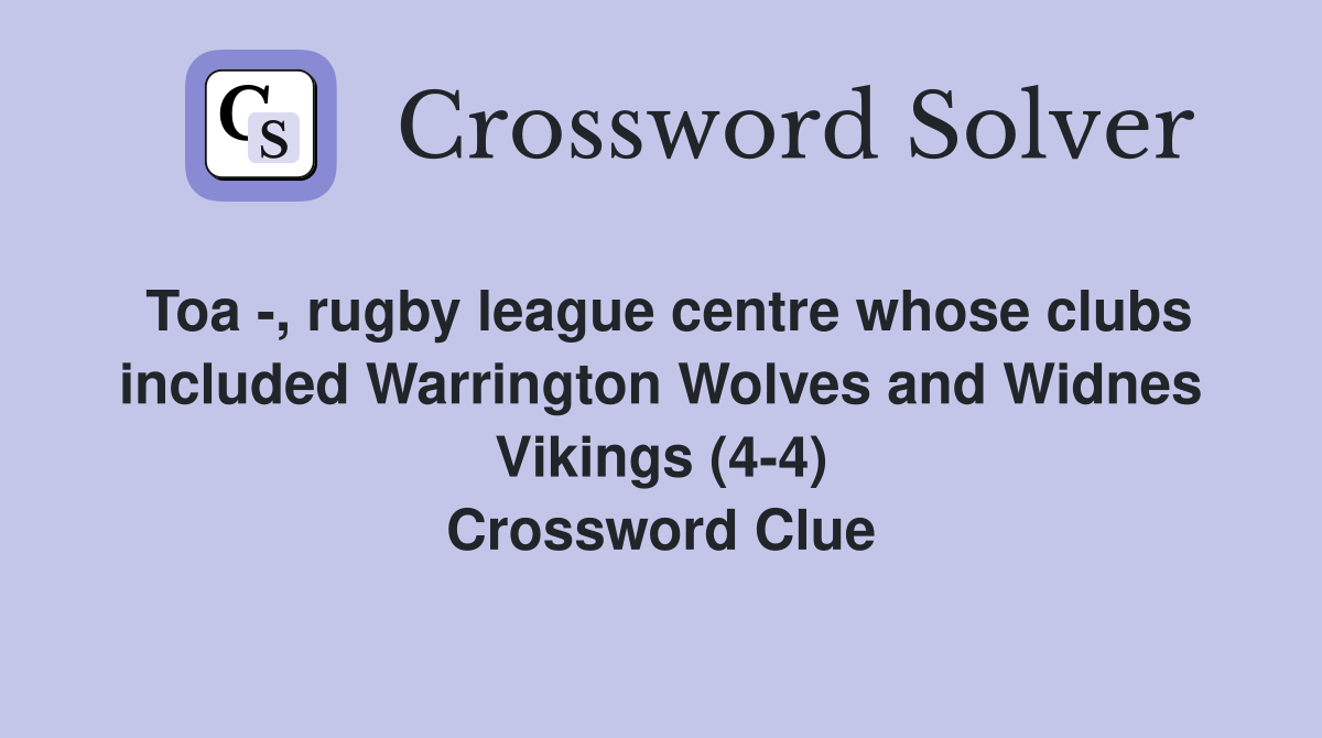 Toa -, rugby league centre whose clubs included Warrington Wolves and Widnes Vikings (4-4) Crossword Clue