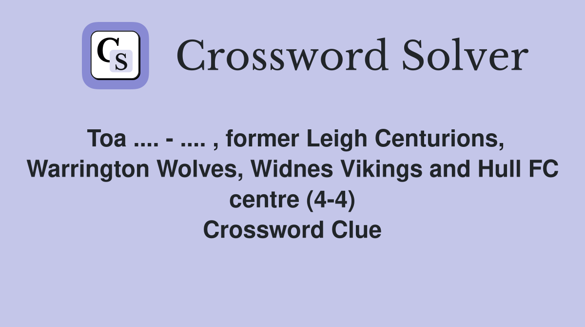 Toa .... - .... , former Leigh Centurions, Warrington Wolves, Widnes Vikings and Hull FC centre (4-4) Crossword Clue
