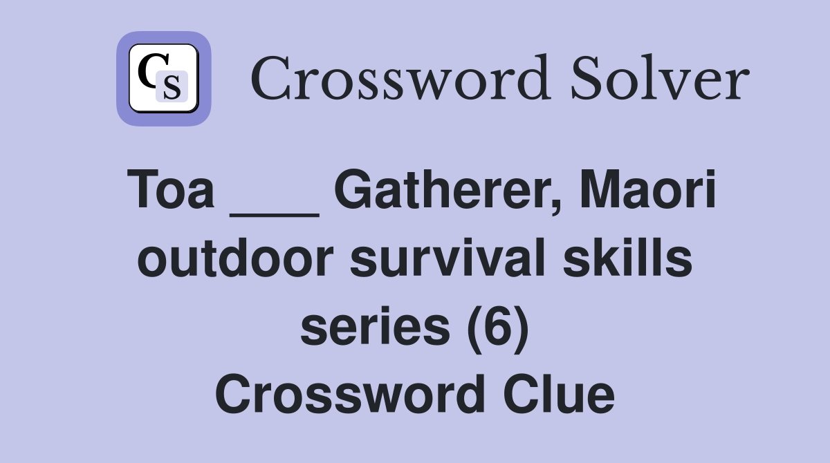 Toa ___ Gatherer, Maori outdoor survival skills series (6) Crossword Clue