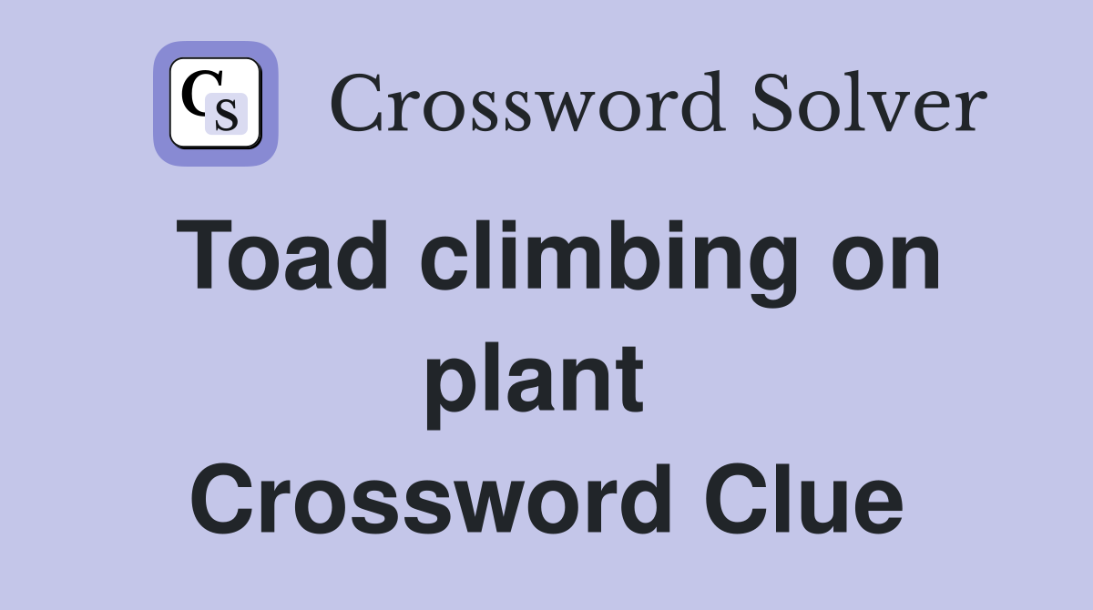 Toad climbing on plant  Crossword Clue