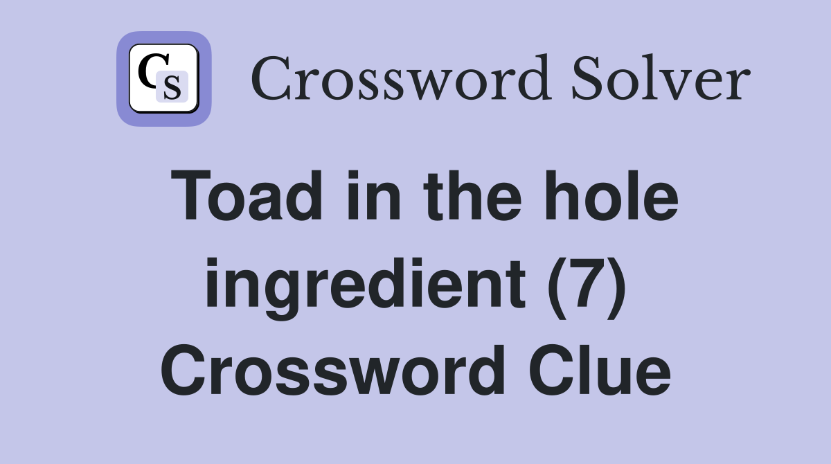 Toad in the hole ingredient (7) Crossword Clue