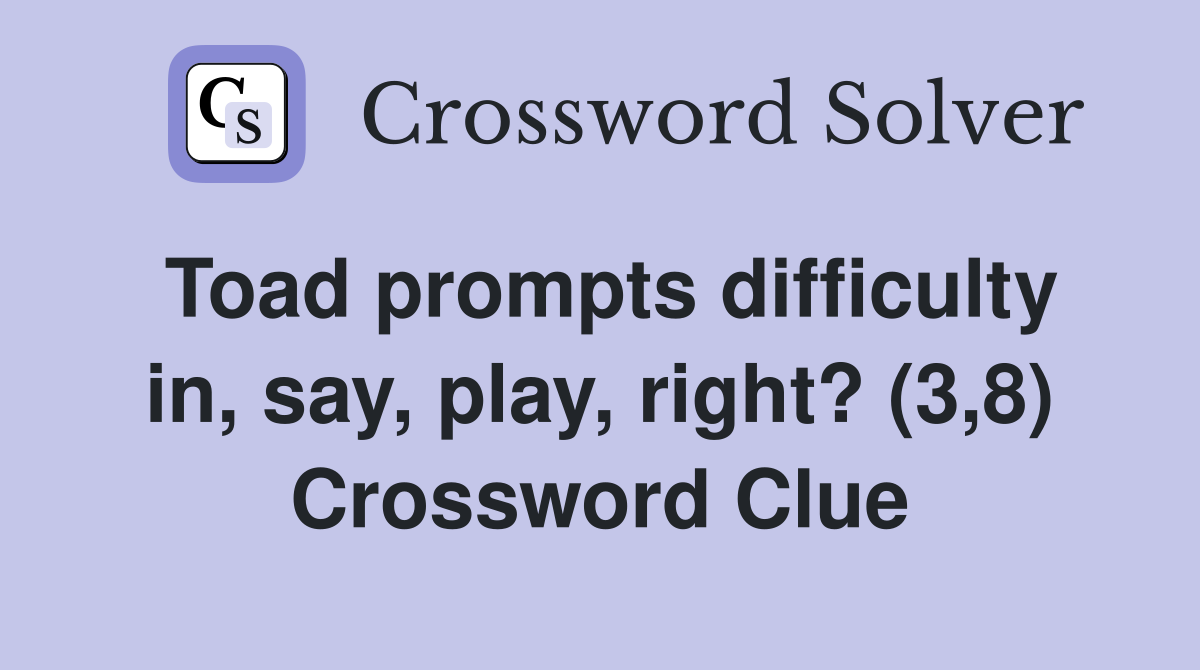 Toad prompts difficulty in, say, play, right? (3,8) Crossword Clue