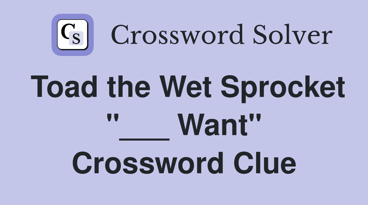 Toad the Wet Sprocket "___ Want" Crossword Clue