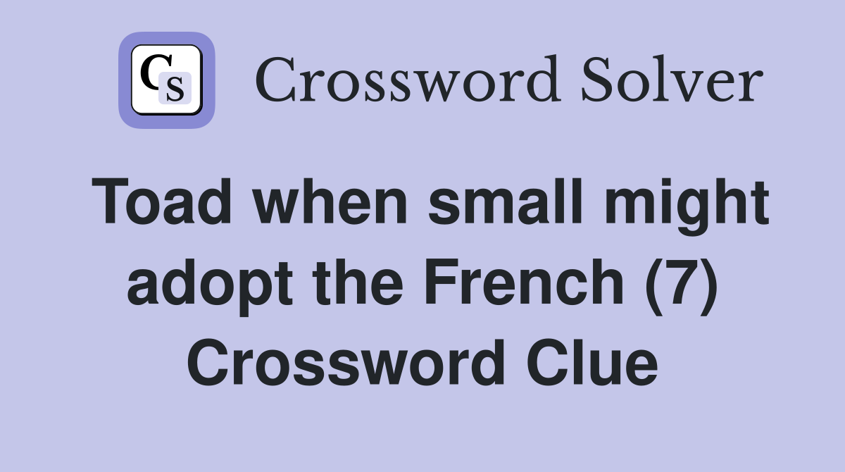 Toad when small might adopt the French (7) Crossword Clue