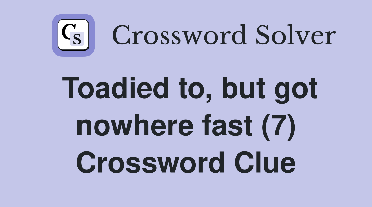 Toadied to, but got nowhere fast (7) Crossword Clue
