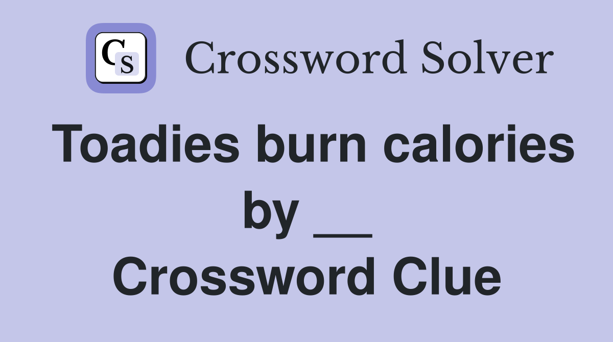 Toadies burn calories by __ Crossword Clue