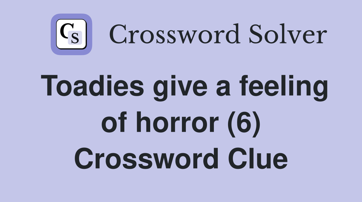 Toadies give a feeling of horror (6) Crossword Clue
