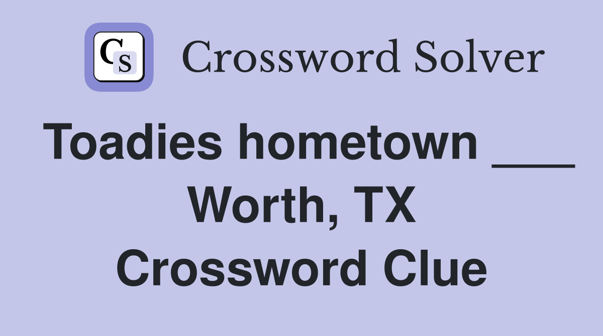 Toadies hometown ___ Worth, TX Crossword Clue