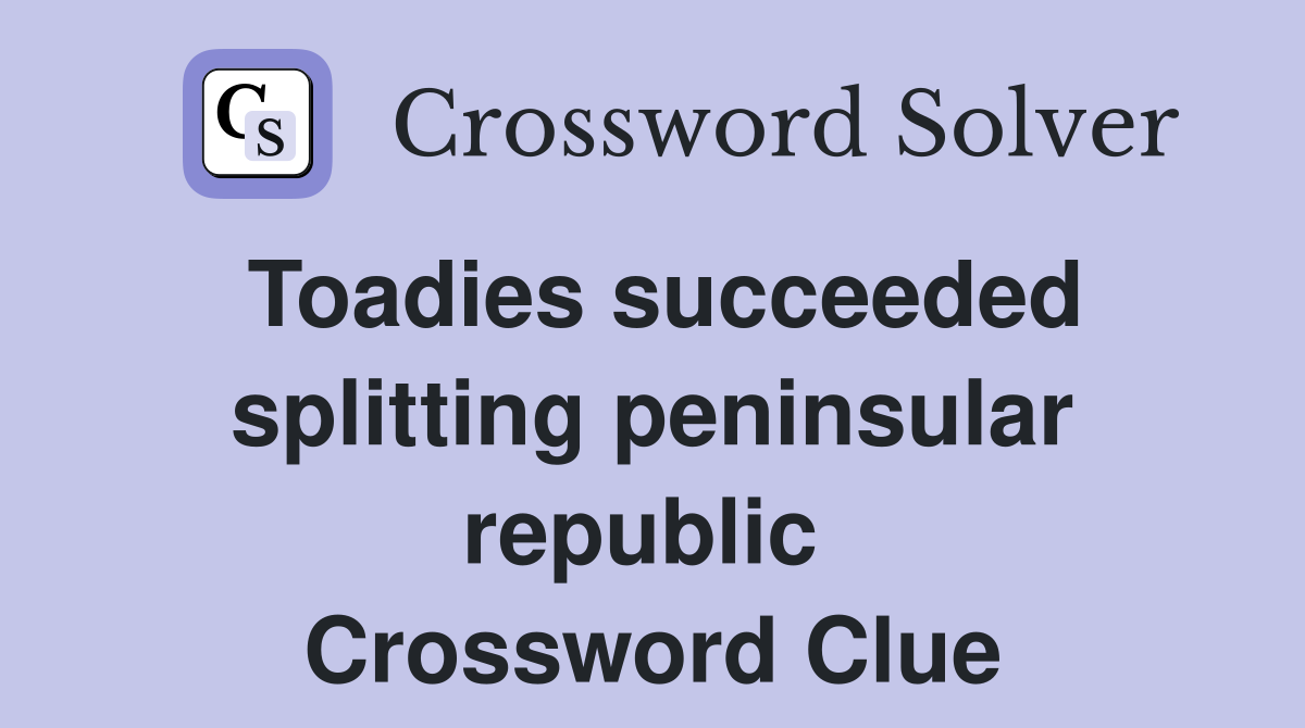 Toadies succeeded splitting peninsular republic  Crossword Clue