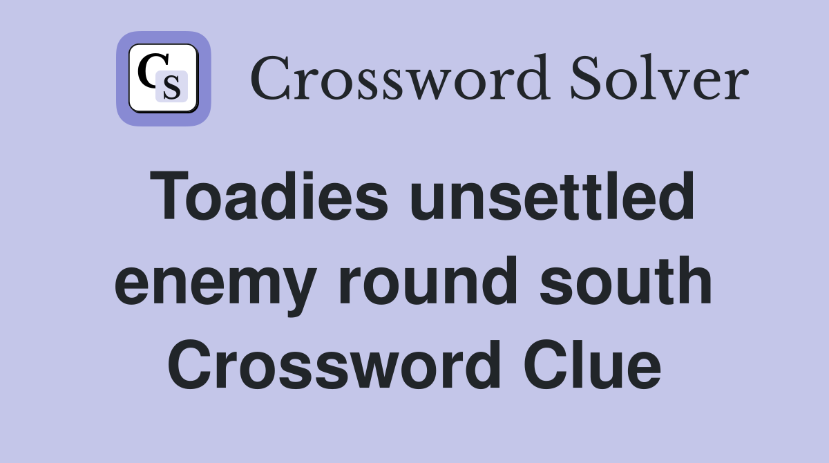 Toadies unsettled enemy round south Crossword Clue
